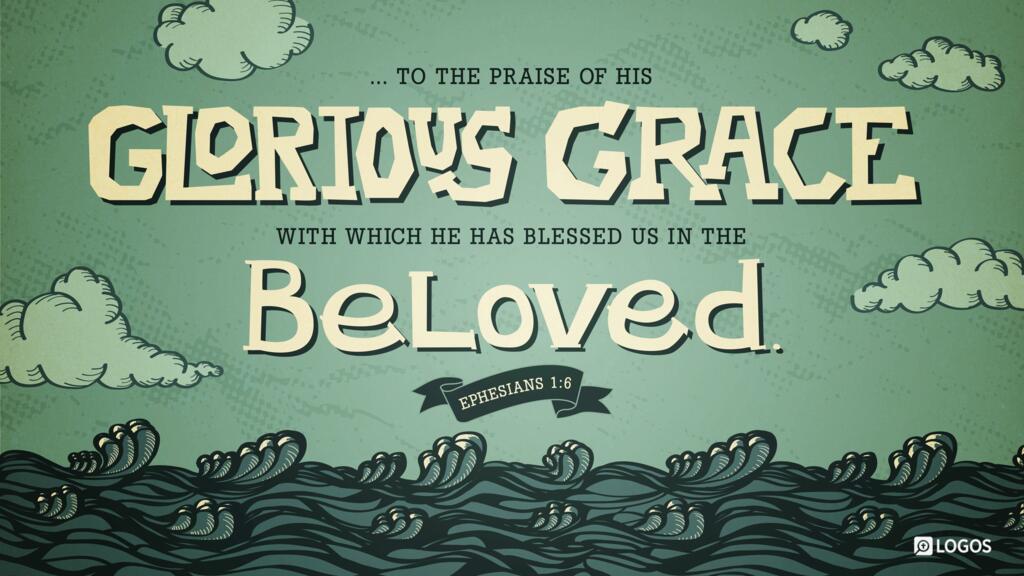 Ephesians 1:6: … to the praise of his glorious grace, with which he has blessed us in the Beloved.