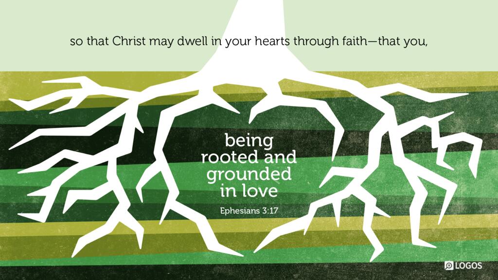 Ephesians 3:17: … so that Christ may dwell in your hearts through faith—that you, being rooted and grounded in love …