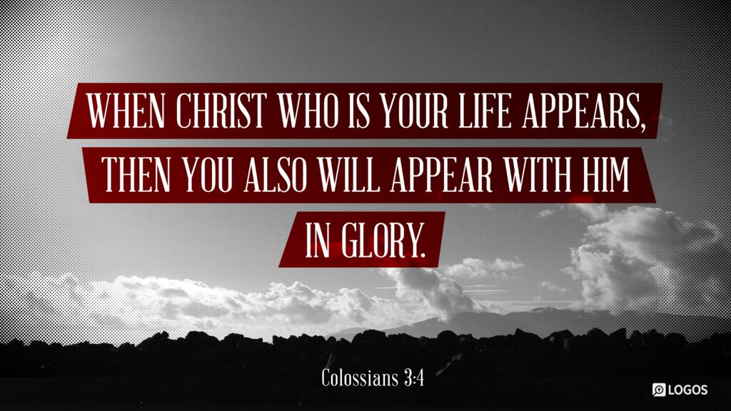 Colossians 3:4: When Christ who is your life appears, then you also will appear with him in glory.
