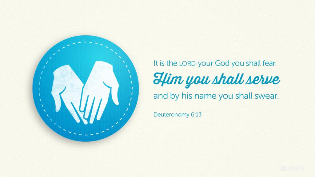 Deuteronomy 6:13: It is the LORD your God you shall fear. Him you shall serve and by his name you shall swear.