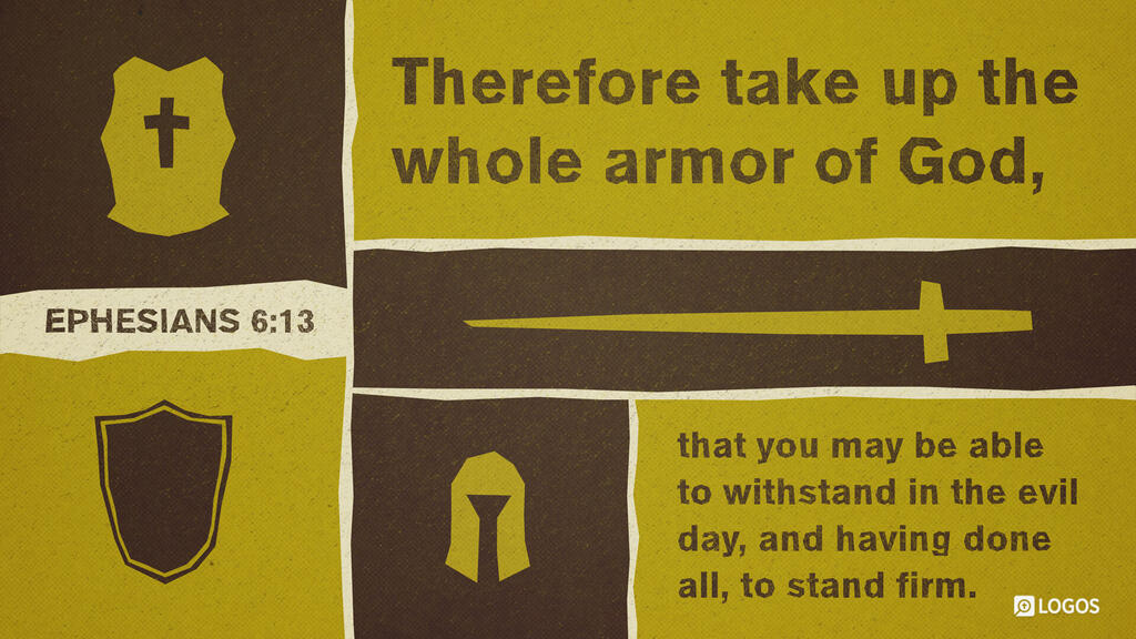 Ephesians 6:13: Therefore take up the whole armor of God, that you may be able to withstand in the evil day, and having done all, to stand firm.