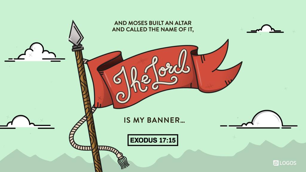 Exodus 17:15: And Moses built an altar and called the name of it, The Lord Is My Banner…