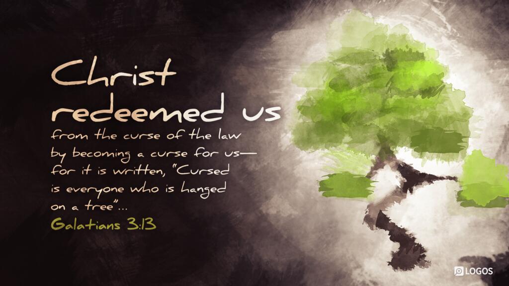 Galatians 3:13: Christ redeemed us from the curse of the law by becoming a curse for us—for it is written, “Cursed is everyone who is hanged on a tree”…