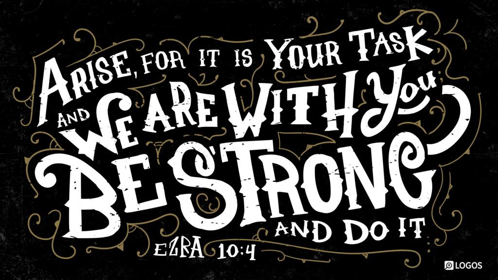 Ezra 10:4: Arise, for it is your task, and we are with you; be strong and do it…
