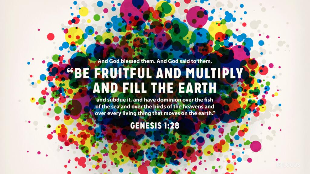 Genesis 1:28: And God blessed them. And God said to them, “Be fruitful and multiply and fill the earth and subdue it and have dominion over the fish of the sea and over the birds of the heavens and over every living thing that moves on the earth.”