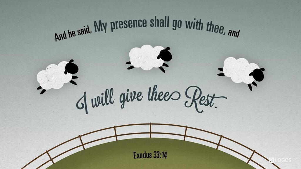 Exodus 33:14: And he said, “My presence will go with you, and I will give you rest.”