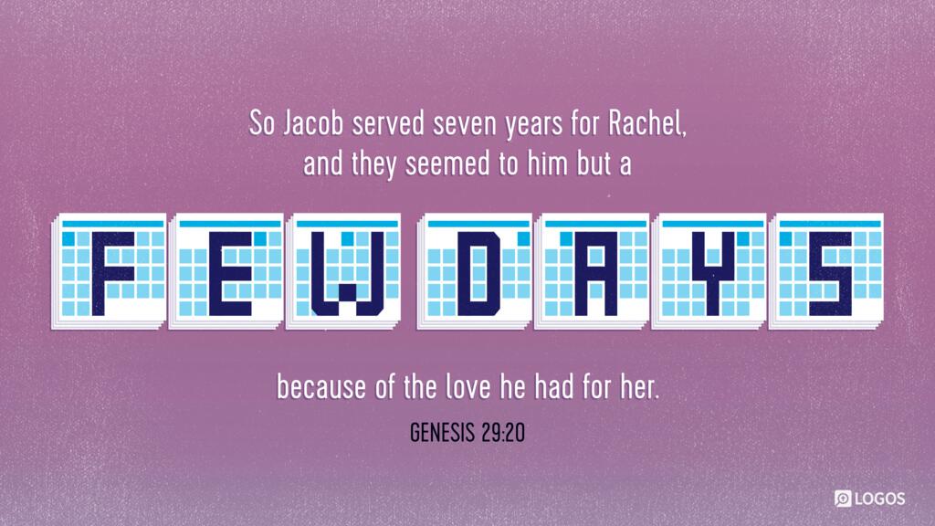 Genesis 29:20: So Jacob served seven years for Rachel, and they seemed to him but a few days because of the love he had for her.