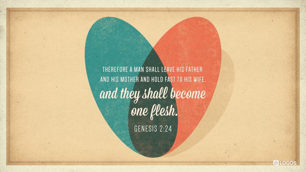 Genesis 2:24: Therefore a man shall leave his father and his mother and hold fast to his wife, and they shall become one flesh.