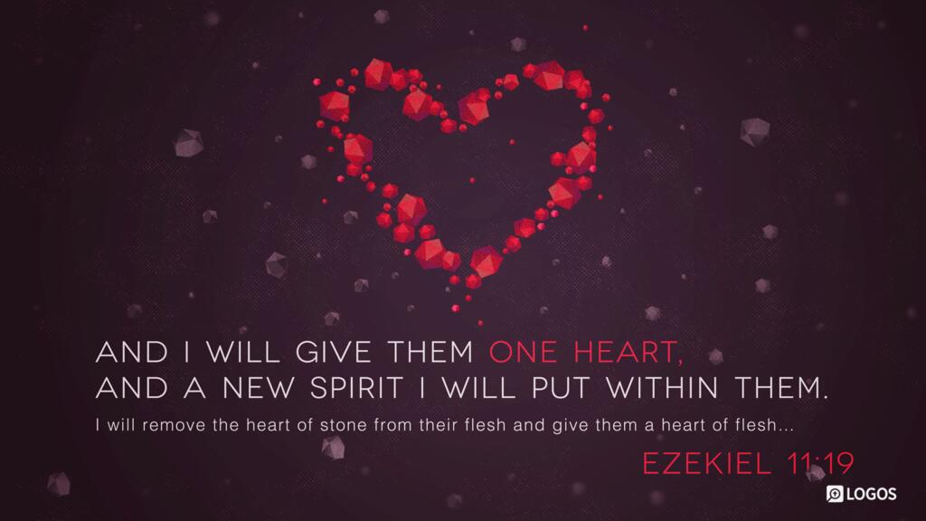 Ezekiel 11:19: And I will give them one heart, and a new spirit I will put within them. I will remove the heart of stone from their flesh and give them a heart of flesh…