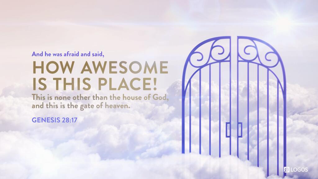 Genesis 28:17: And he was afraid and said, “How awesome is this place! This is none other than the house of God, and this is the gate of heaven.”