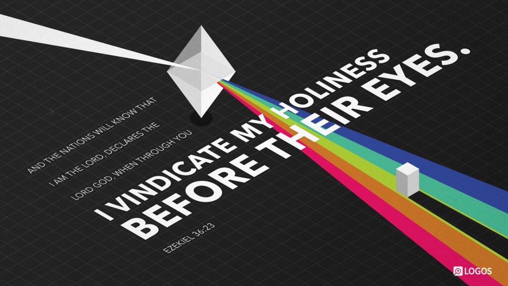 Ezekiel 36:23: …And the nations will know that I am the Lord, declares the Lord God, when through you I vindicate my holiness before their eyes.