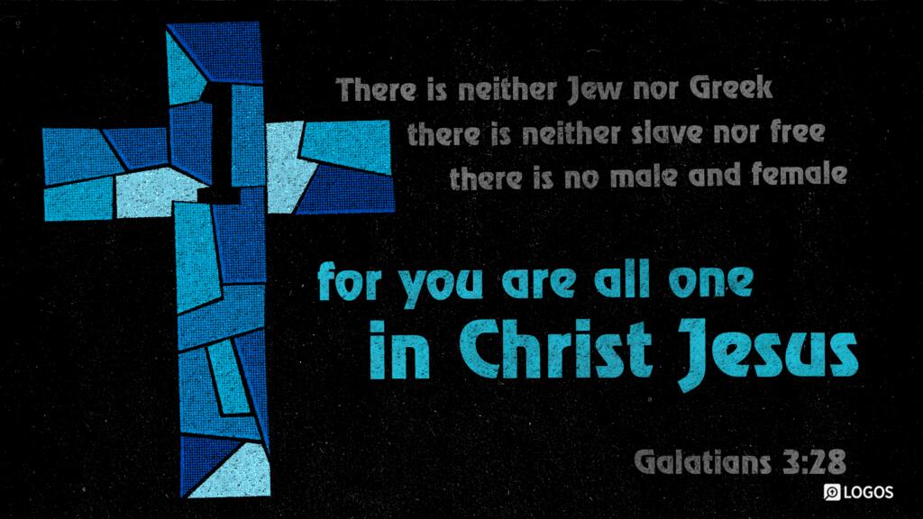 Galatians 3:28: There is neither Jew nor Greek, there is neither slave nor free, there is no male and female, for you are all one in Christ Jesus.