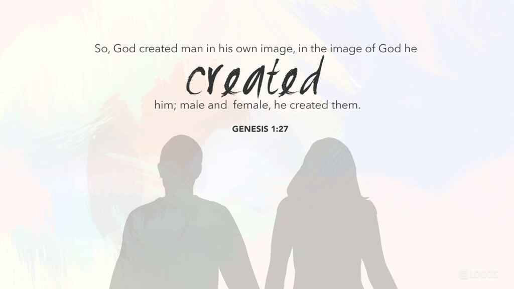 Genesis 1:27: So God created man in his own image, in the image of God he created him; male and female he created them.