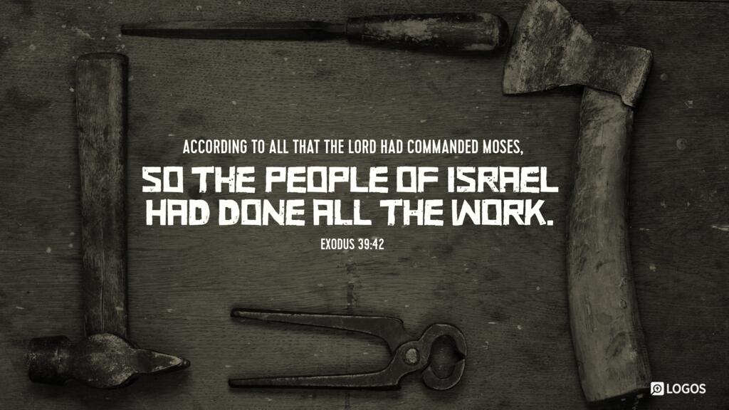 Exodus 39:42: According to all that the Lord had commanded Moses, so the people of Israel had done all the work.