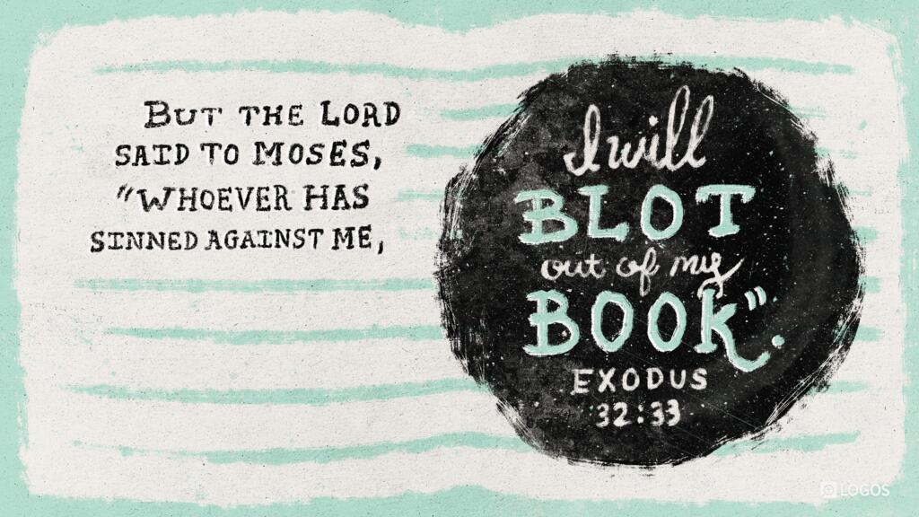 Exodus 32:33: But the Lord said to Moses, “Whoever has sinned against me, I will blot out of my book.