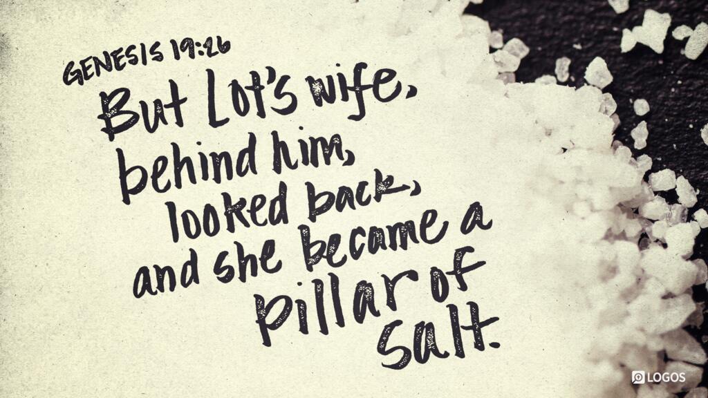 Genesis 19:26: But Lot’s wife, behind him, looked back, and she became a pillar of salt.