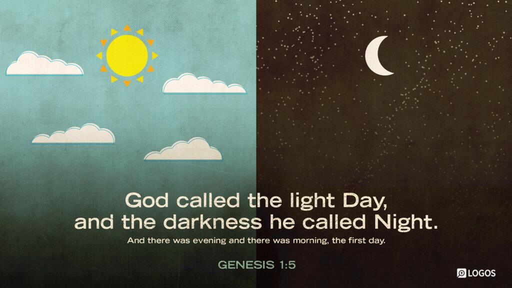 Genesis 1:5: God called the light Day, and the darkness he called Night. And there was evening and there was morning, the first day.