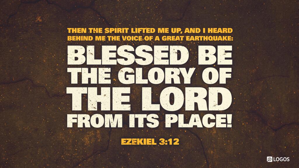 Ezekiel 3:12: Then the Spirit lifted me up, and I heard behind me the voice of a great earthquake: “Blessed be the glory of the Lord from its place!”