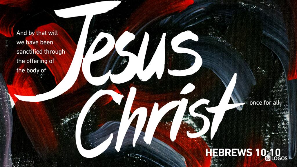 Hebrews 10:10: And by that will we have been sanctified through the offering of the body of Jesus Christ once for all.