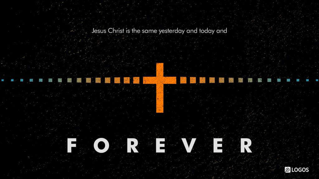 Hebrews 13:8: Jesus Christ is the same yesterday and today and forever.