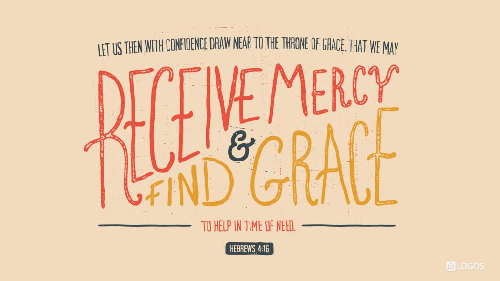 Hebrews 4:16: Let us then with confidence draw near to the throne of grace, that we may receive mercy and find grace to help in time of need.