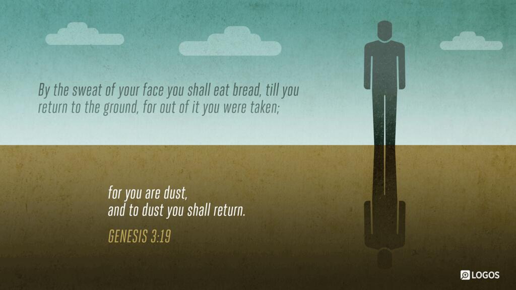 Genesis 3:19: By the sweat of your face you shall eat bread, till you return to the ground, for out of it you were taken; for you are dust, and to dust you shall return.