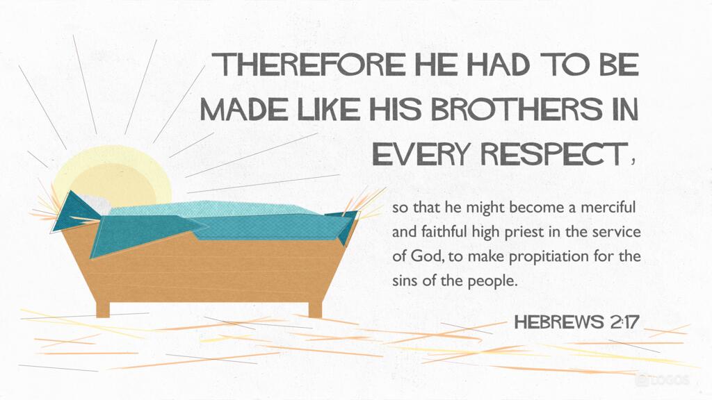 Hebrews 2:17: Therefore he had to be made like his brothers in every respect, so that he might become a merciful and faithful high priest in the service of God, to make propitiation for the sins of the people.