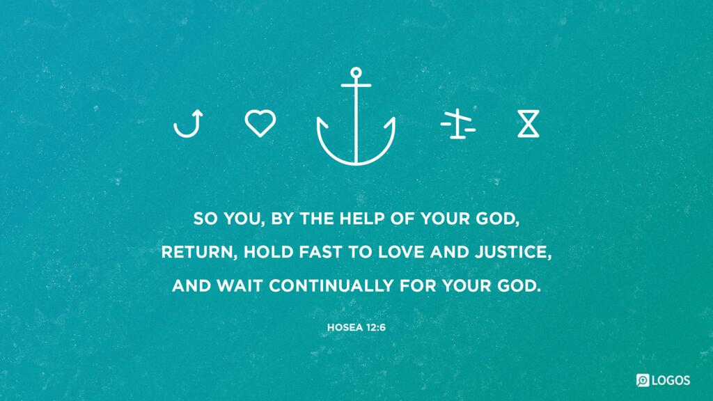 Hosea 12:6: “So you, by the help of your God, return, hold fast to love and justice, and wait continually for your God.”