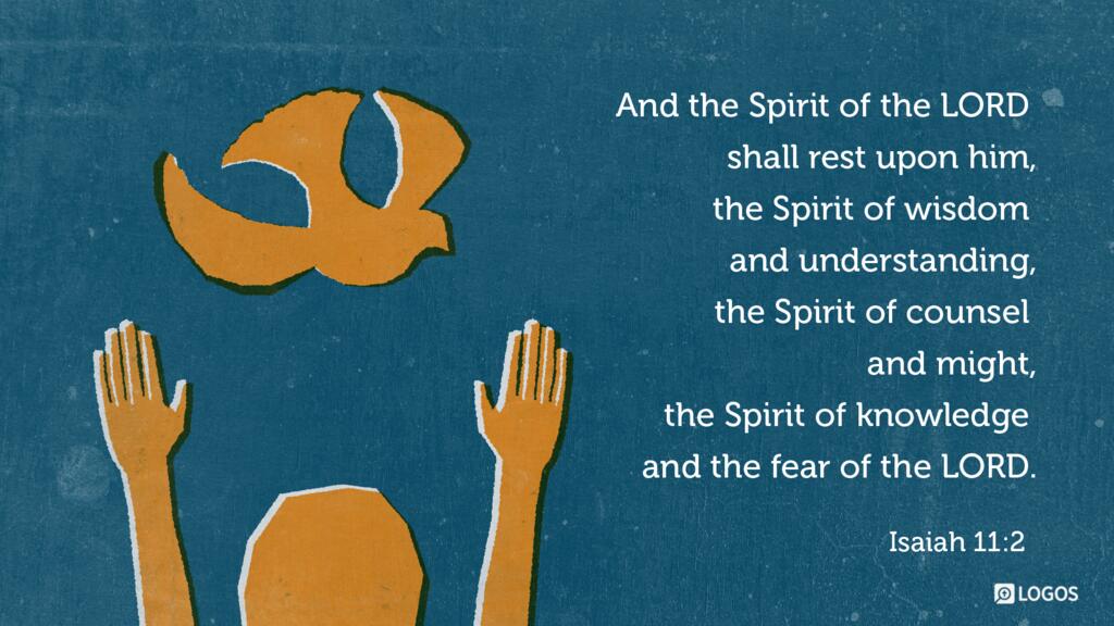 Isaiah 11:2: And the Spirit of the LORD shall rest upon him, the Spirit of wisdom and understanding, the Spirit of counsel and might, the Spirit of knowledge and the fear of the LORD.