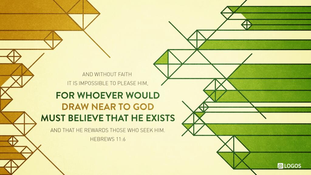 Hebrews 11:6: And without faith it is impossible to please him, for whoever would draw near to God must believe that he exists and that he rewards those who seek him.