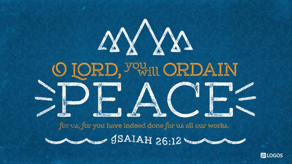 Isaiah 26:12: O LORD, you will ordain peace for us, for you have indeed done for us all our works.