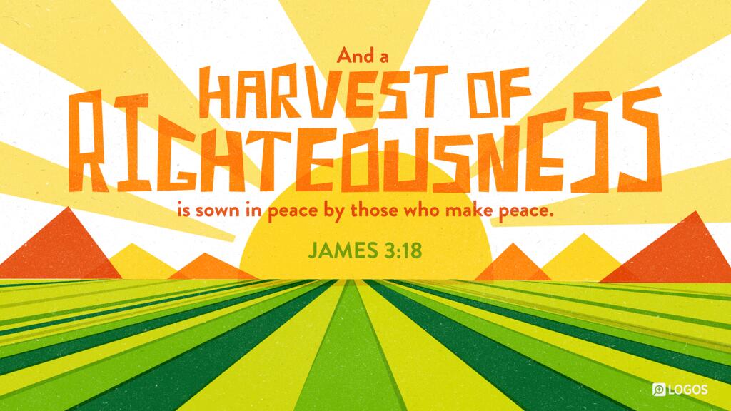 James 3:18: And a harvest of righteousness is sown in peace by those who make peace.