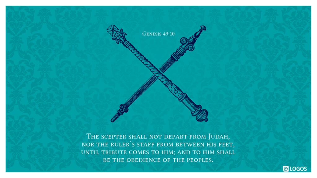 Genesis 49:10: The scepter shall not depart from Judah, nor the ruler’s staff from between his feet, until tribute comes to him; and to him shall be the obedience of the peoples.