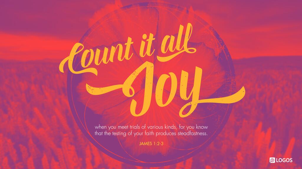 James 1:2–3: Count it all joy, my brothers, when you meet trials of various kinds, for you know that the testing of your faith produces steadfastness.
