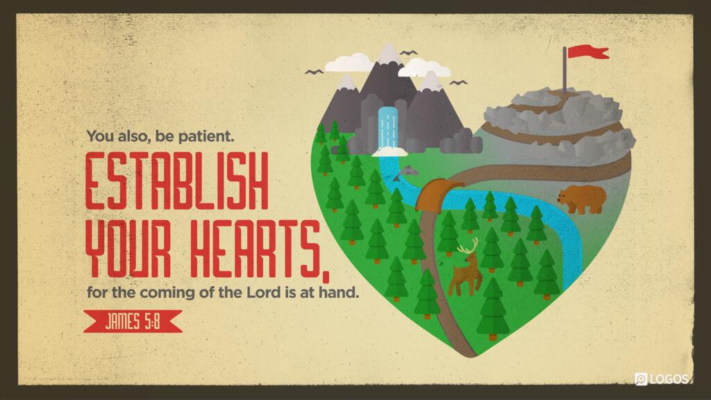 James 5:8: You also, be patient. Establish your hearts, for the coming of the Lord is at hand.