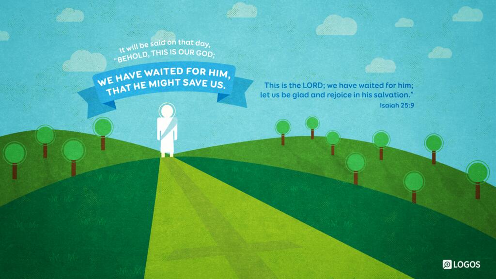 Isaiah 25:9: It will be said on that day, “Behold, this is our God; we have waited for him, that he might save us. This is the LORD; we have waited for him; let us be glad and rejoice in his salvation.”