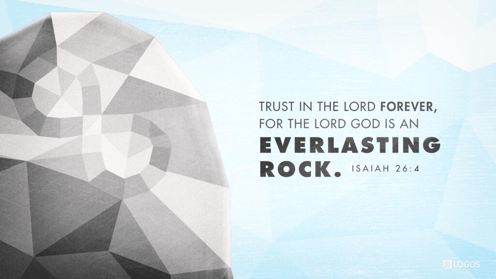 Isaiah 26:4: Trust in the LORD forever, for the LORD GOD is an everlasting rock.