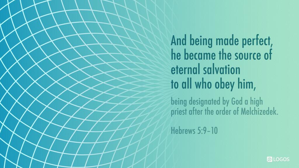 Hebrews 5:9–10: And being made perfect, he became the source of eternal salvation to all who obey him, being designated by God a high priest after the order of Melchizedek.