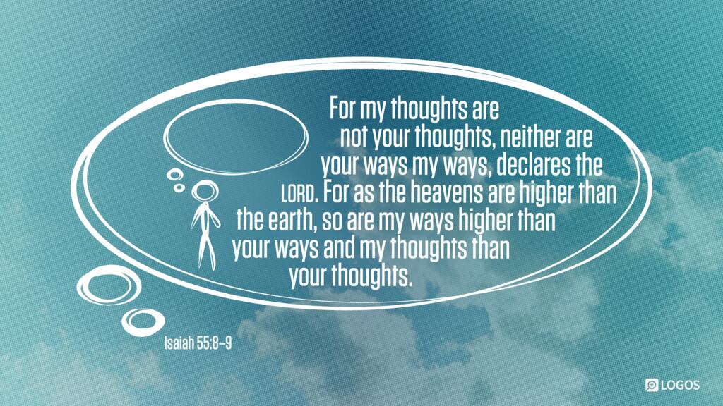 Isaiah 55:8–9: For my thoughts are not your thoughts, neither are your ways my ways, declares the LORD. For as the heavens are higher than the earth, so are my ways higher than your ways and my thoughts than your thoughts.