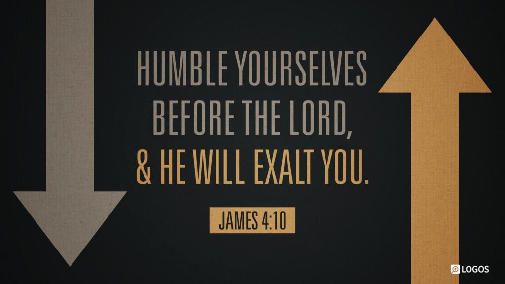 James 4:10: Humble yourselves before the Lord, and he will exalt you.