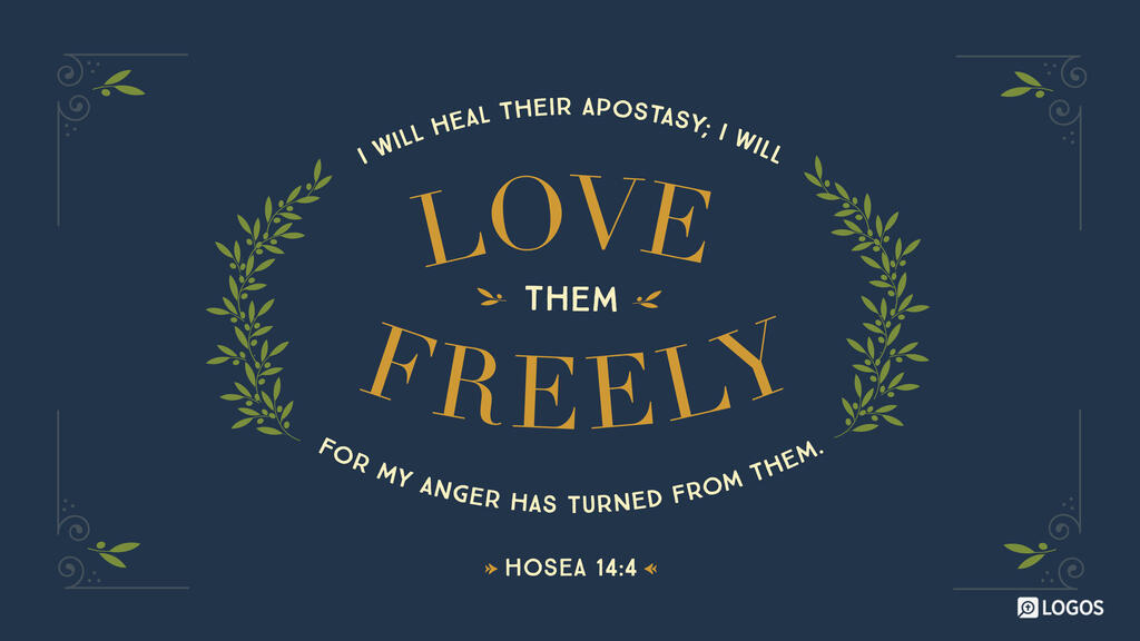 Hosea 14:4: I will heal their apostasy; I will love them freely, for my anger has turned from them.