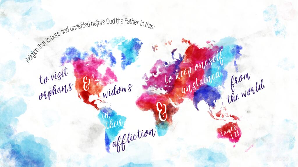 James 1:27: Religion that is pure and undefiled before God, the Father, is this: to visit orphans and widows in their affliction, and to keep oneself unstained from the world.