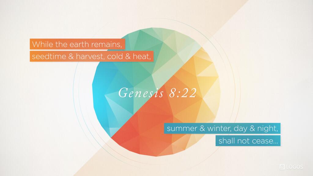 Genesis 8:22: While the earth remains, seedtime and harvest, cold and heat, summer and winter, day and night, shall not cease…