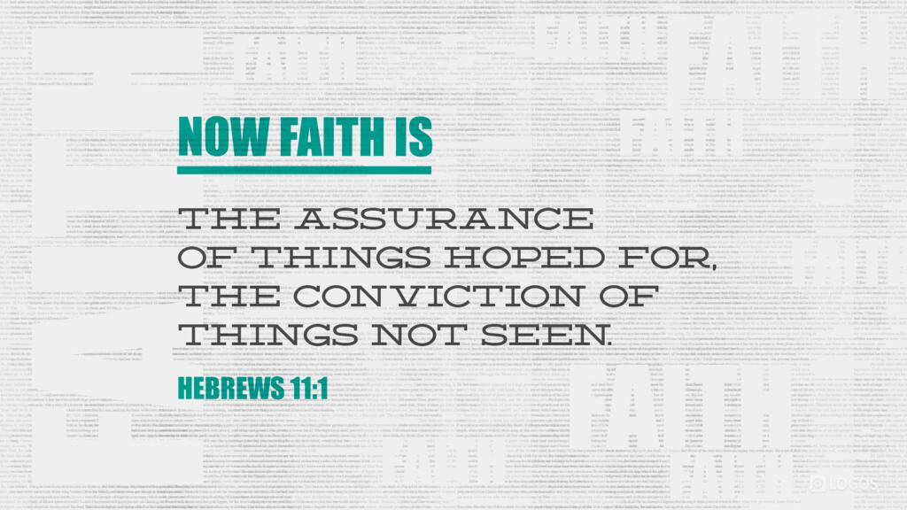 Hebrews 11:1: Now faith is the assurance of things hoped for, the conviction of things not seen.