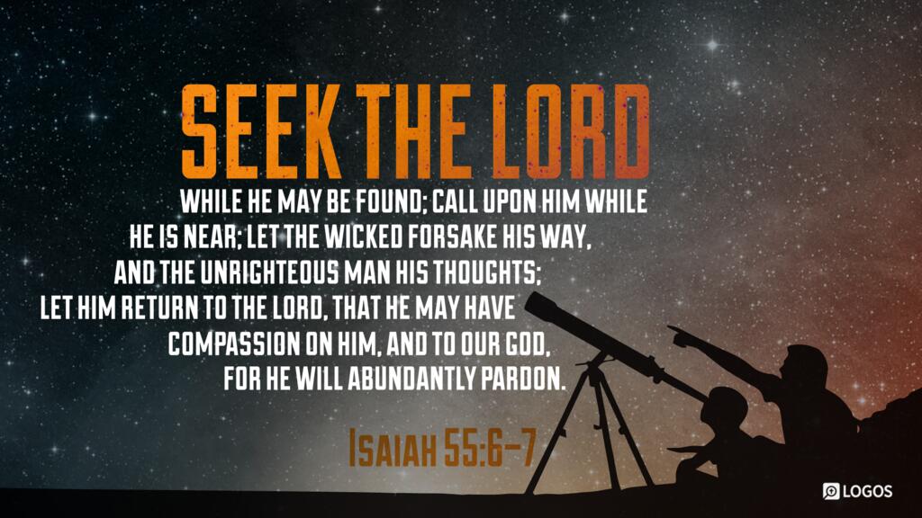 Isaiah 55:6–7: “Seek the LORD while he may be found; call upon him while he is near; let the wicked forsake his way, and the unrighteous man his thoughts; let him return to the LORD, that he may have compassion on him …”