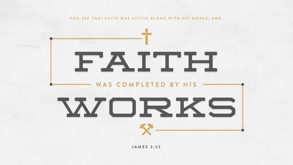 James 2:22: You see that faith was active along with his works, and faith was completed by his works…