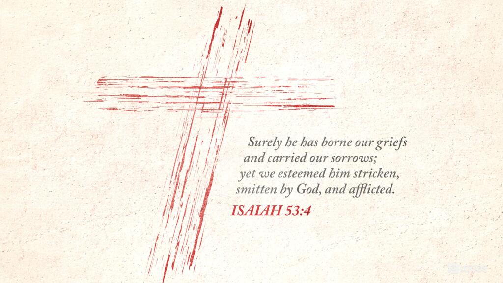 Isaiah 53:4: Surely he has borne our griefs and carried our sorrows; yet we esteemed him stricken, smitten by God, and afflicted.