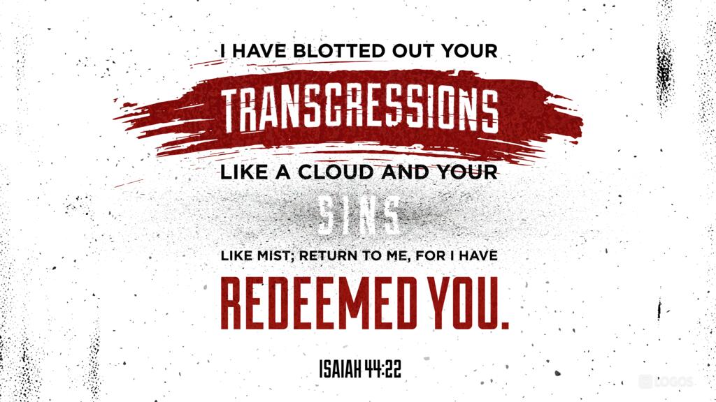 Isaiah 44:22: I have blotted out your transgressions like a cloud and your sins like mist; return to me, for I have redeemed you.