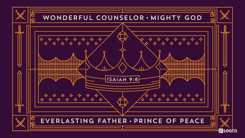 Isaiah 9:6: For to us a child is born, to us a son is given; and the government shall be upon his shoulder, and his name shall be called Wonderful Counselor, Mighty God, Everlasting Father, Prince of Peace.