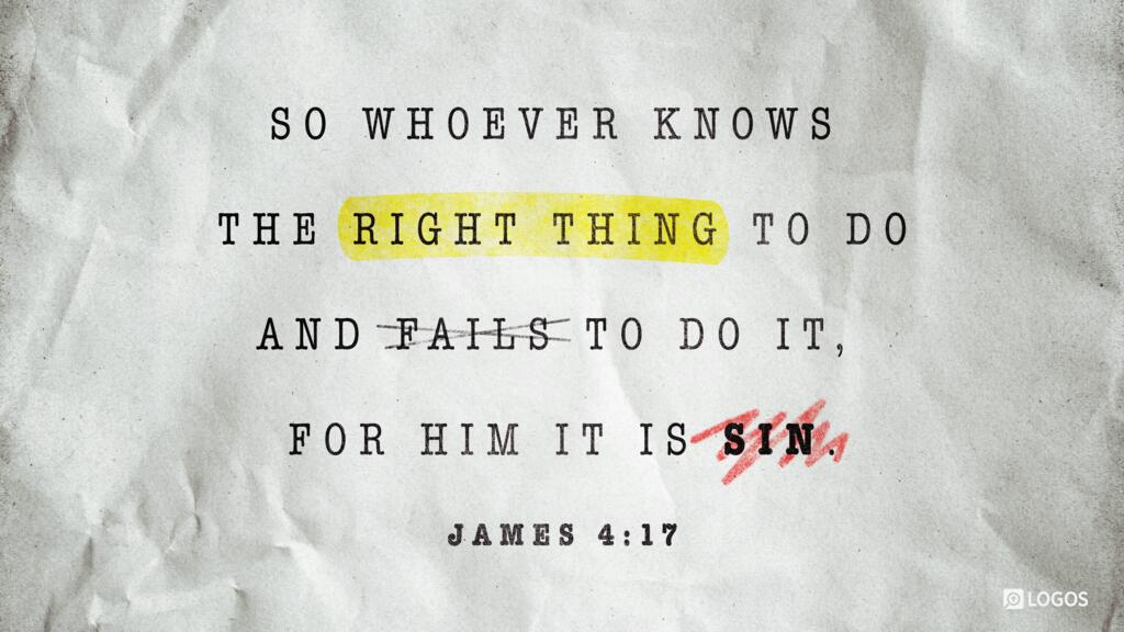 James 4:17: So whoever knows the right thing to do and fails to do it, for him it is sin.
